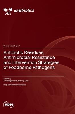 Antibiotic Residues, Antimicrobial Resistance and Intervention Strategies of Foodborne Pathogens