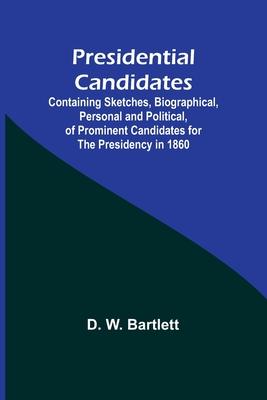 Presidential Candidates: Containing Sketches, Biographical, Personal and Political, of Prominent Candidates for the Presidency in 1860