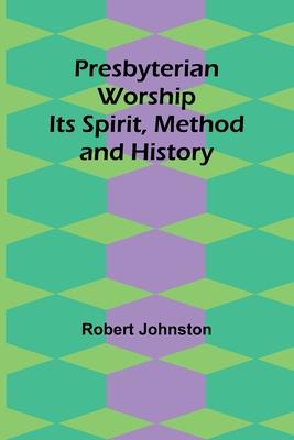 Presbyterian Worship: Its Spirit, Method and History