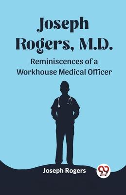 Joseph Rogers, M.D. Reminiscences of a Workhouse Medical Officer