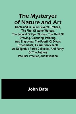 The Mysteryes of Nature and Art; Conteined in foure severall Tretises, The first of water workes, The second of Fyer workes, The third of Drawing, Col