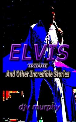 Elvis Tribute: And Other Incredible Stories