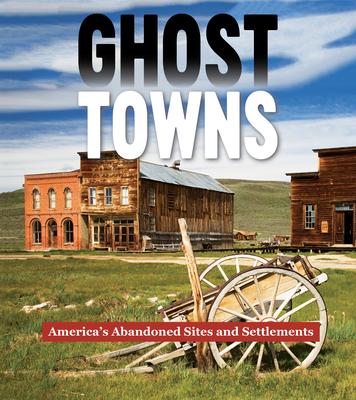 Ghost Towns: America’s Abandoned Sites and Settlements