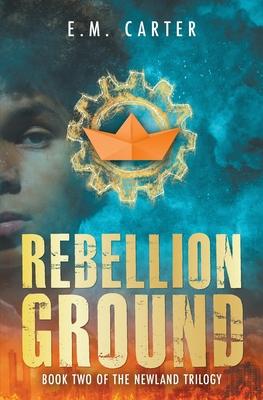 Rebellion Ground: A Young Adult Dystopian Thriller (The Newland Trilogy Book 2)