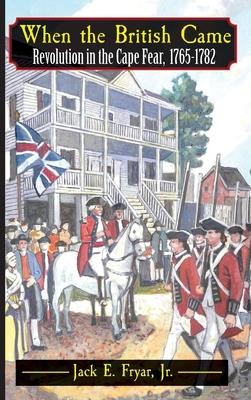 When the British Came: Revolution in the Cape Fear, 1765-1782: Revolution in the Cape Fear, 1765-1782