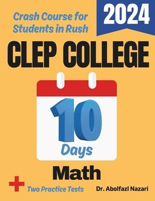 CLEP College Math Test Prep in 10 Days: Crash Course and Prep Book for Students in Rush. The Fastest Prep Book and Test Tutor + Two Full-Length Practi