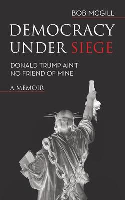 Democracy Under Siege: Donald Trump Ain’t No Friend of Mine