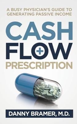 Cash Flow Prescription: A Busy Physician’s Guide to Generating Passive Income