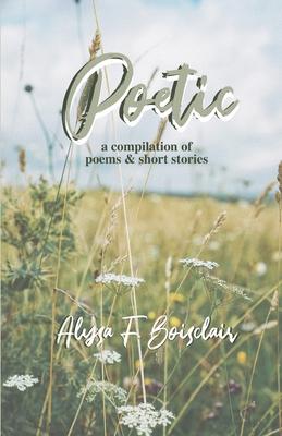 Poetic: A Compilation of Poems and Short Stories