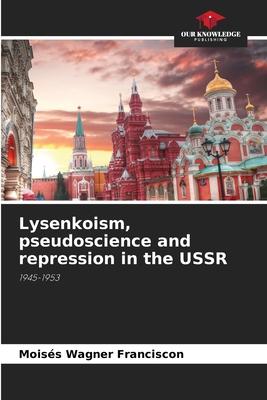 Lysenkoism, pseudoscience and repression in the USSR