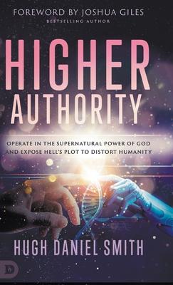 Higher Authority: Operate in the Supernatural Power of God and Expose Hell’s Plot to Distort Humanity