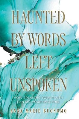 Haunted by Words Left Unspoken: How Speaking Your Truth Can Set Your Past Free