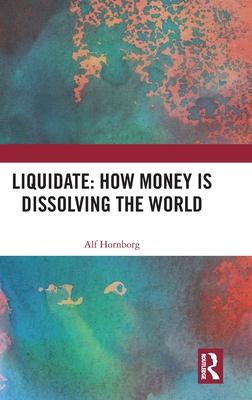 Liquidate: How Money Is Dissolving the World