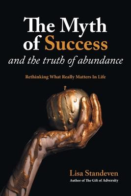 The Myth of Success and the Truth of Abundance: Rethinking What Really Matters In Life