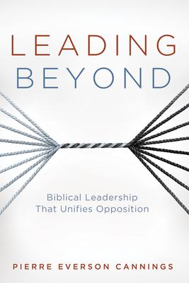 Leading Beyond: Biblical Leadership That Unifies Opposition