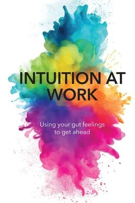 Intuition at Work: Using Your Gut Feelings to Get Ahead