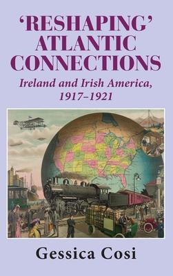 Reshaping’ Atlantic Connections: Ireland and Irish America 1917-1921