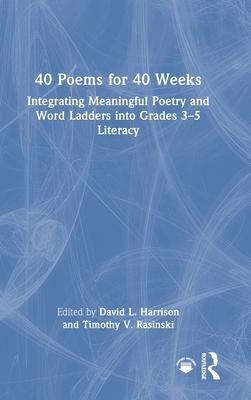 40 Poems for 40 Weeks: Integrating Meaningful Poetry and Word Ladders Into Grades 3-5 Literacy