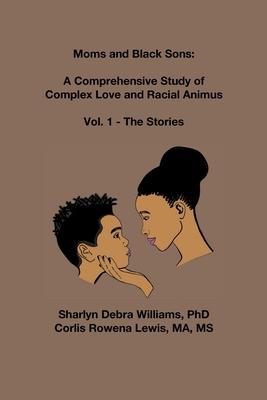 Moms and Black Sons: A Comprehensive Study of Complex Love and Racial Animus: Vol 1 - The Stories