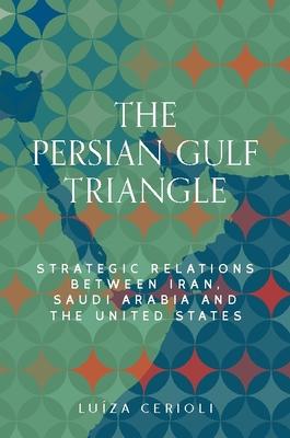 Iran, Saudi Arabia and the United States: Power, Identity and Strategy in the Persian Gulf Triangle