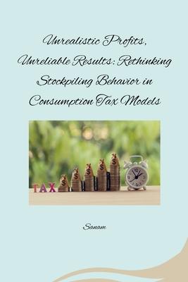 Unrealistic Profits, Unreliable Results: Rethinking Stockpiling Behavior in Consumption Tax Models