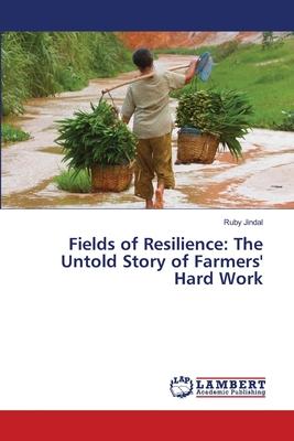 Fields of Resilience: The Untold Story of Farmers’ Hard Work