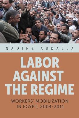 Labor Against the Regime: Workers’ Mobilization in Egypt, 2004-2011