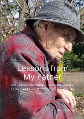 Lessons from My Father: Reflections On What I Learned From My Father And How It Continues to Help Me Every Day