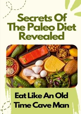 Secrets Of The Paleo Diet Revealed: Eat Like An Old Time Cave Man