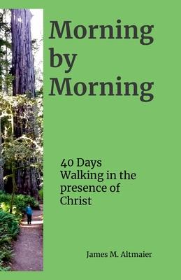 Morning by Morning: 40 Days Walking in the Presence of Christ