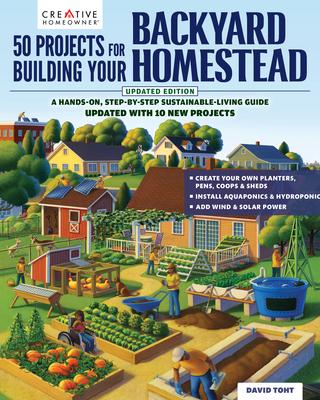 50 Projects for Building Your Backyard Homestead, Updated Edition: A Hands-On, Step-By-Step Sustainable-Living Guide --Updated with 10 New Projects