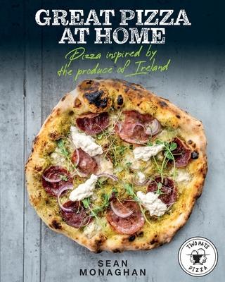 Great Pizza at Home: Pizza Inspired by the Produce of Ireland