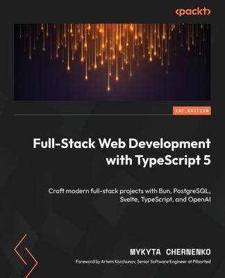 Full-Stack Web Development with TypeScript 5: Craft modern full-stack projects with Bun, PostgreSQL, Svelte, TypeScript, and OpenAI