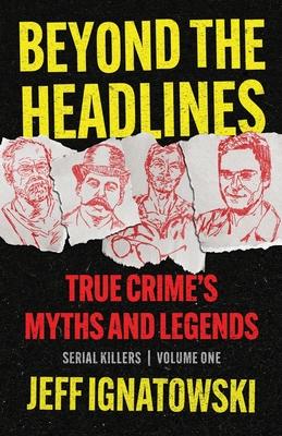 Beyond the Headlines: True Crime’s Myths and Legends