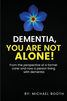 Dementia, You Are Not Alone!: From the perspective of a former carer and now a person living with dementia