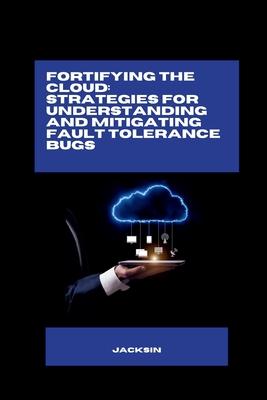 Fortifying the Cloud: Strategies for Understanding and Mitigating Fault Tolerance Bugs