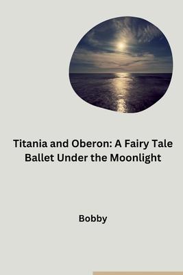 Titania and Oberon: A Fairy Tale Ballet Under the Moonlight