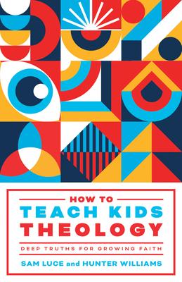 How to Teach Kids Theology: Deep Truths for Growing Faith