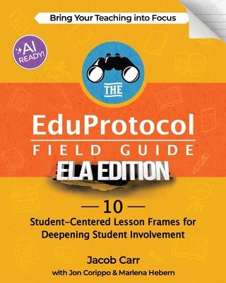 The EduProtocol Field Guide ELA Edition: 10 Student-Centered Lesson Frames for Deepening Student Involvement