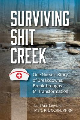 Surviving Sh!t Creek: One Nurse’s Story of Breakdowns, Breakthroughs, and Transformation