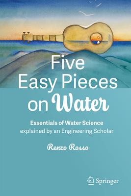 Five Easy Pieces on Water: Essentials of Water Science Explained by an Engineering Scholar