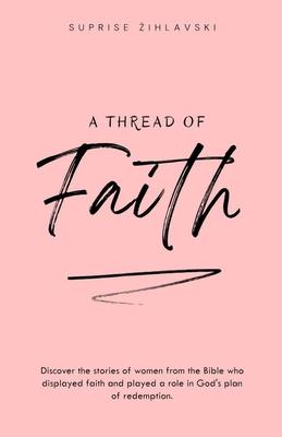 A Thread of Faith: Discover the stories of women from the Bible who displayed faith and played a role in God’s plan of redemption.