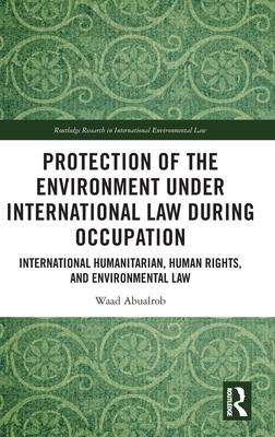 Protection of the Environment Under International Law During Occupation: International Humanitarian, Human Rights and Environmental Law