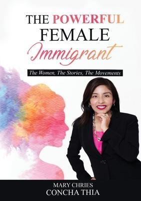 The Powerful Female Immigrant: The Women, The Stories, The Movements