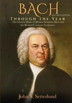 BACH Through the Year: The Church Music of Johann Sebastian Bach and the Revised Common Lectionary, SECOND EDITION: The Church Music of Johan