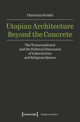 Utopian Architecture Beyond the Concrete: The Transcendental and the Political Dimension of Laboratories and Religious Spaces