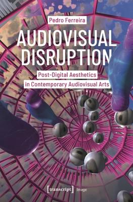 Audiovisual Disruption: Post-Digital Aesthetics in Contemporary Audiovisual Arts