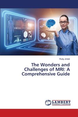 The Wonders and Challenges of MRI: A Comprehensive Guide