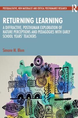 Returning Learning: A Posthuman Exploration of Nature Perceptions and Pedagogies with Early School Years’ Teachers