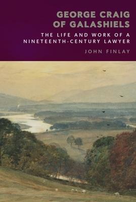 George Craig of Galashiels: The Life and Work of a Nineteenth Century Lawyer